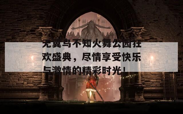 无翼乌不知火舞公园狂欢盛典，尽情享受快乐与激情的精彩时光！