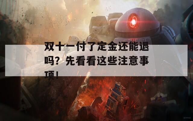 双十一付了定金还能退吗？先看看这些注意事项！