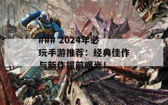 ### 2024年必玩手游推荐：经典佳作与新作提前曝光！