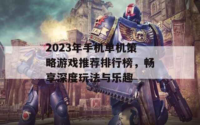 2023年手机单机策略游戏推荐排行榜，畅享深度玩法与乐趣