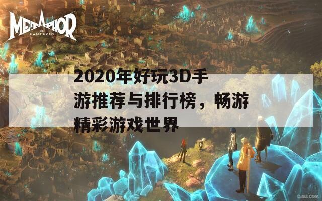 2020年好玩3D手游推荐与排行榜，畅游精彩游戏世界