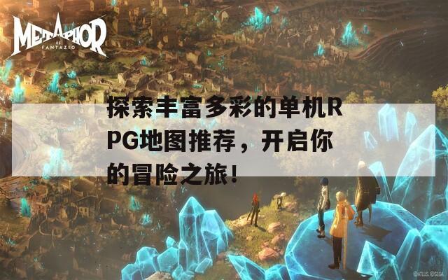 探索丰富多彩的单机RPG地图推荐，开启你的冒险之旅！