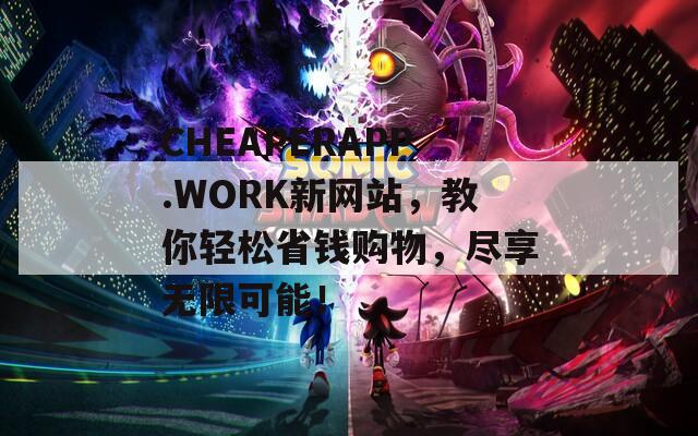 CHEAPERAPP.WORK新网站，教你轻松省钱购物，尽享无限可能！