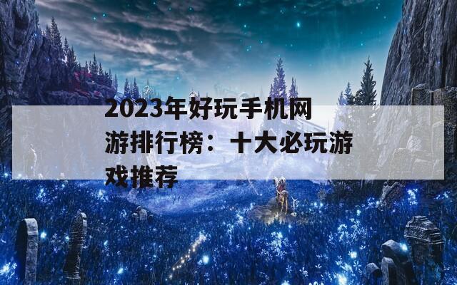 2023年好玩手机网游排行榜：十大必玩游戏推荐