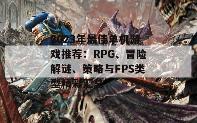 2023年最佳单机游戏推荐：RPG、冒险解谜、策略与FPS类型精彩汇总