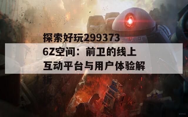 探索好玩2993736Z空间：前卫的线上互动平台与用户体验解析