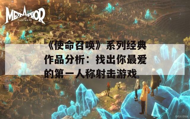 《使命召唤》系列经典作品分析：找出你最爱的第一人称射击游戏