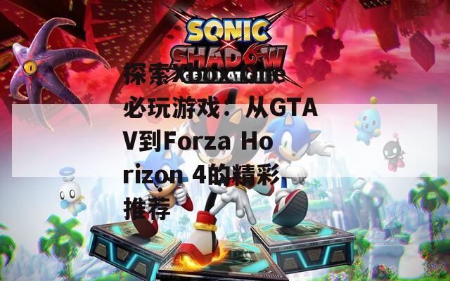 探索Xbox One必玩游戏：从GTA V到Forza Horizon 4的精彩推荐