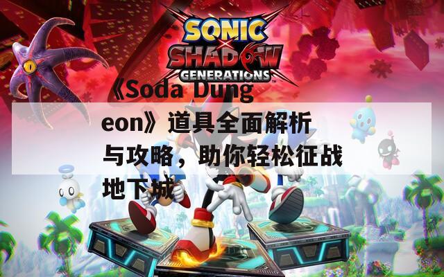 《Soda Dungeon》道具全面解析与攻略，助你轻松征战地下城