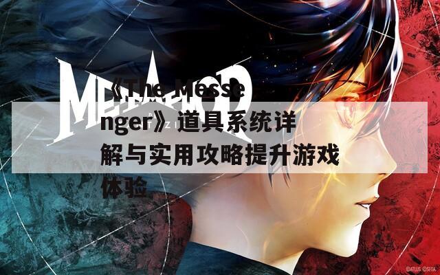 《The Messenger》道具系统详解与实用攻略提升游戏体验