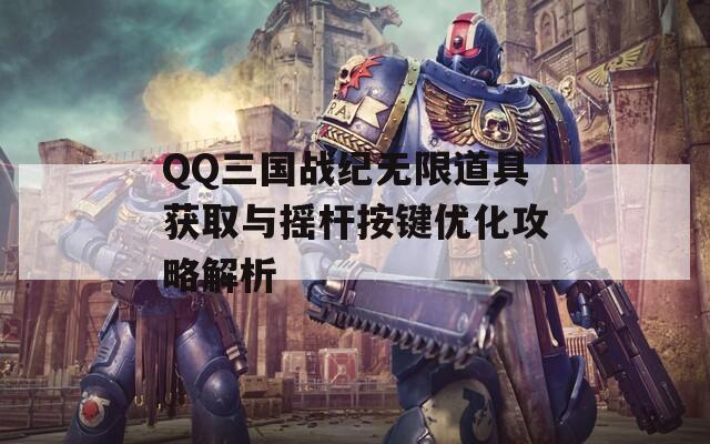 QQ三国战纪无限道具获取与摇杆按键优化攻略解析