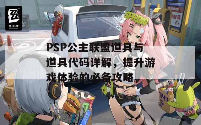 PSP公主联盟道具与道具代码详解，提升游戏体验的必备攻略