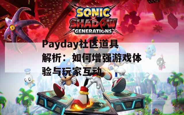 Payday社区道具解析：如何增强游戏体验与玩家互动