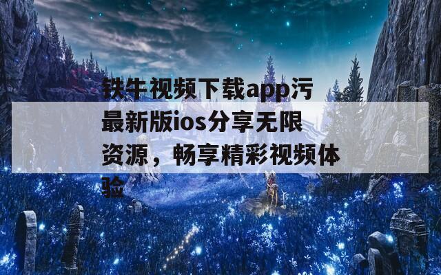 铁牛视频下载app污最新版ios分享无限资源，畅享精彩视频体验