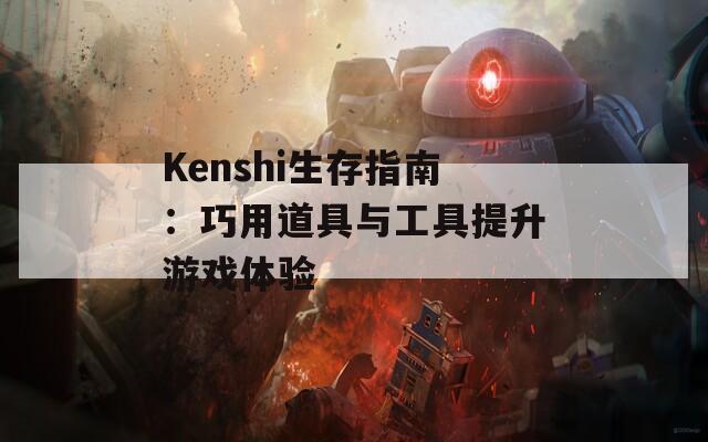 Kenshi生存指南：巧用道具与工具提升游戏体验