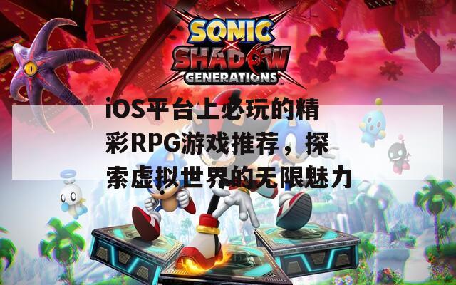 iOS平台上必玩的精彩RPG游戏推荐，探索虚拟世界的无限魅力