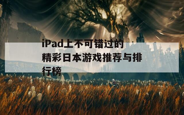 iPad上不可错过的精彩日本游戏推荐与排行榜