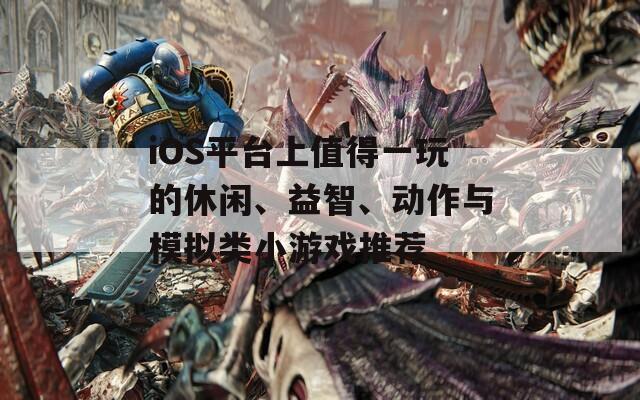 iOS平台上值得一玩的休闲、益智、动作与模拟类小游戏推荐