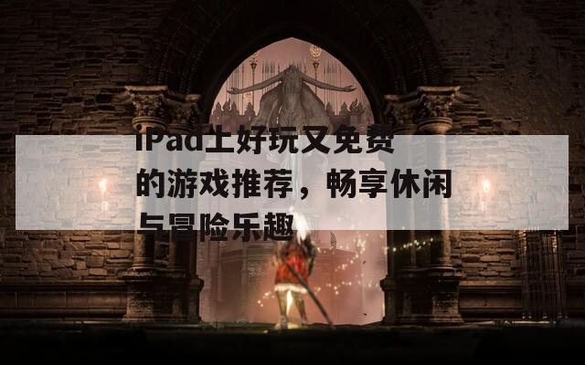 iPad上好玩又免费的游戏推荐，畅享休闲与冒险乐趣