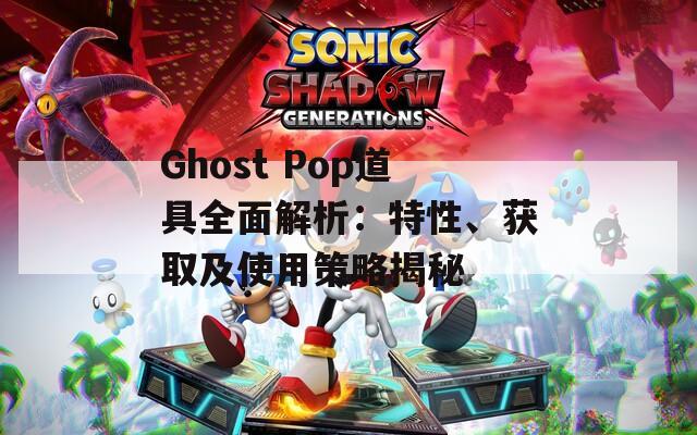 Ghost Pop道具全面解析：特性、获取及使用策略揭秘