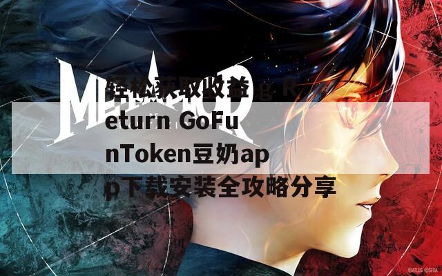 轻松获取收益 g Return GoFunToken豆奶app下载安装全攻略分享