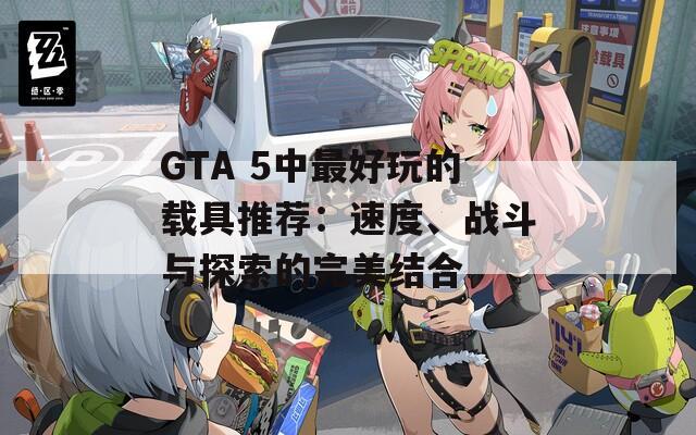 GTA 5中最好玩的载具推荐：速度、战斗与探索的完美结合