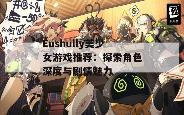 Eushully美少女游戏推荐：探索角色深度与剧情魅力