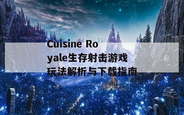 Cuisine Royale生存射击游戏玩法解析与下载指南