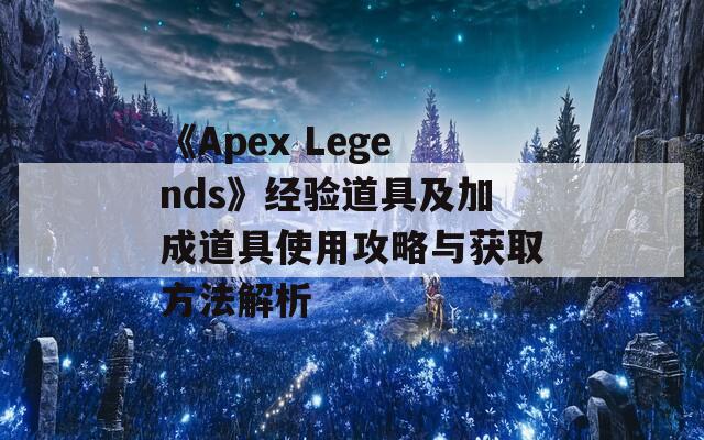 《Apex Legends》经验道具及加成道具使用攻略与获取方法解析