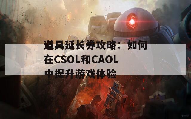 道具延长券攻略：如何在CSOL和CAOL中提升游戏体验