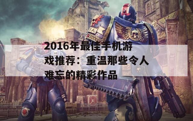 2016年最佳手机游戏推荐：重温那些令人难忘的精彩作品