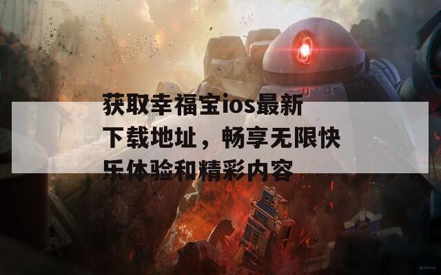 获取幸福宝ios最新下载地址，畅享无限快乐体验和精彩内容