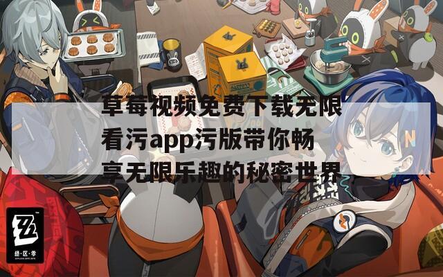 草莓视频免费下载无限看污app污版带你畅享无限乐趣的秘密世界