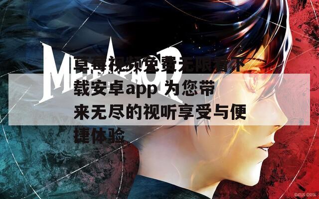 草莓视频免费无限看下载安卓app 为您带来无尽的视听享受与便捷体验