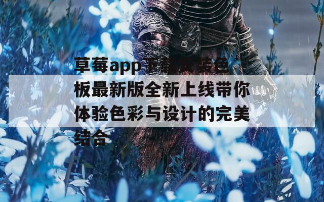 草莓app下载安装色板最新版全新上线带你体验色彩与设计的完美结合