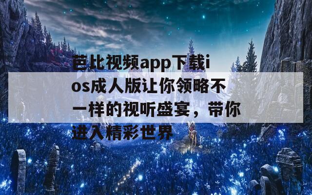 芭比视频app下载ios成人版让你领略不一样的视听盛宴，带你进入精彩世界