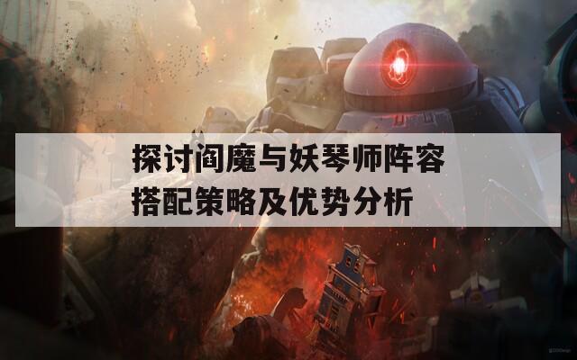 探讨阎魔与妖琴师阵容搭配策略及优势分析