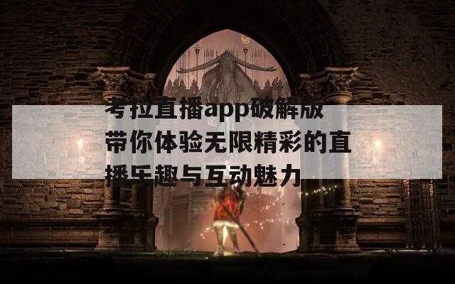 考拉直播app破解版带你体验无限精彩的直播乐趣与互动魅力