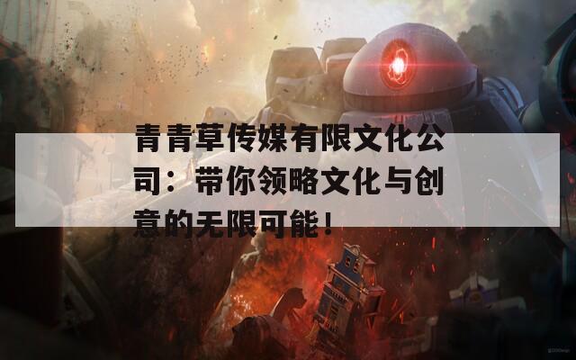 青青草传媒有限文化公司：带你领略文化与创意的无限可能！