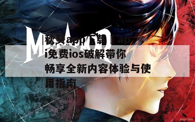 秋葵app下载汅api免费ios破解带你畅享全新内容体验与使用指南