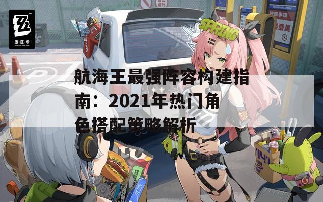 航海王最强阵容构建指南：2021年热门角色搭配策略解析