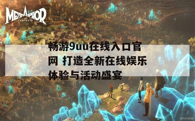 畅游9uu在线入口官网 打造全新在线娱乐体验与活动盛宴