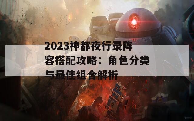 2023神都夜行录阵容搭配攻略：角色分类与最佳组合解析