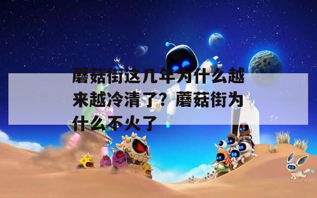 蘑菇街这几年为什么越来越冷清了？蘑菇街为什么不火了