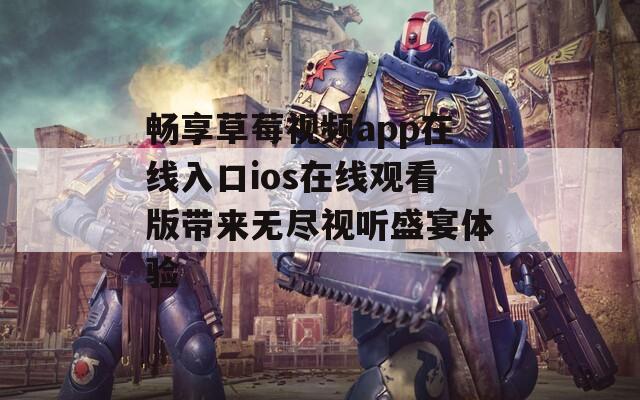 畅享草莓视频app在线入口ios在线观看版带来无尽视听盛宴体验