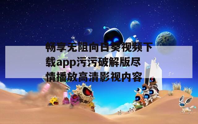 畅享无阻向日葵视频下载app污污破解版尽情播放高清影视内容