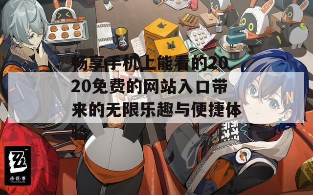 畅享手机上能看的2020免费的网站入口带来的无限乐趣与便捷体验