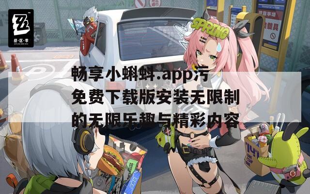 畅享小蝌蚪.app污免费下载版安装无限制的无限乐趣与精彩内容