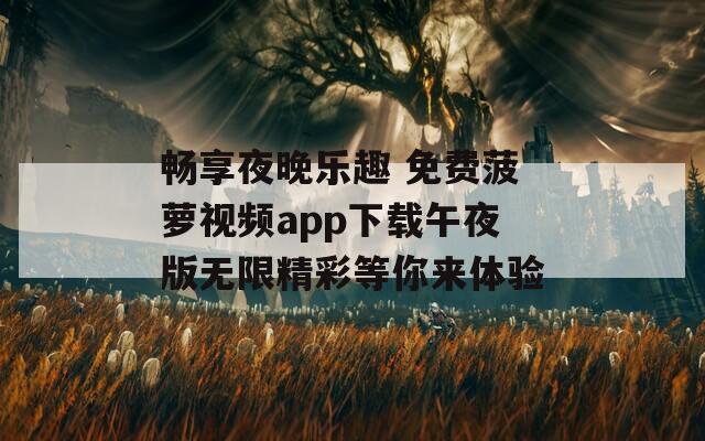 畅享夜晚乐趣 免费菠萝视频app下载午夜版无限精彩等你来体验