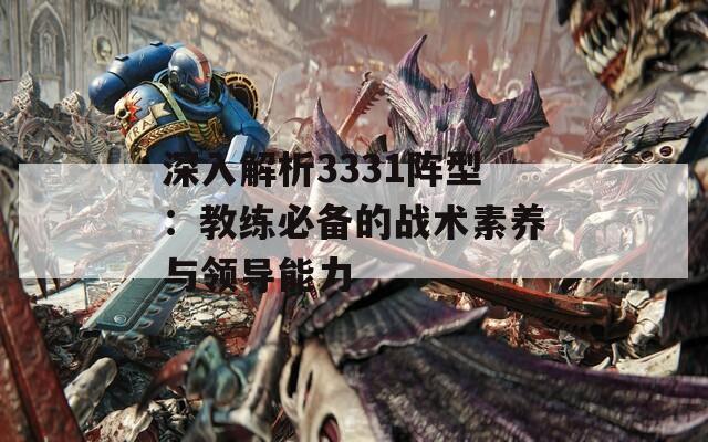 深入解析3331阵型：教练必备的战术素养与领导能力